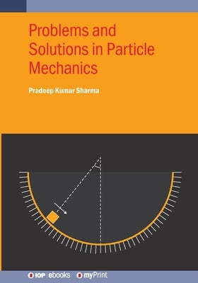 Problems and Solutions in Particle Mechanics by Sharma, Pradeep Kumar