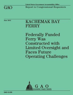 Kachemak Bay Ferry: Federally Funded Ferry Was Constructed with Limited Oversight and Faces Future Operating Challenges by U S Government Accountability Office