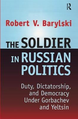 The Soldier in Russian Politics, 1985-96 by Barylski, Robert