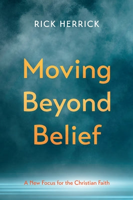 Moving Beyond Belief: A New Focus for the Christian Faith by Herrick, Rick
