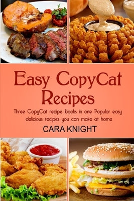 Easy CopyCat Recipes Three CopyCat recipe books in one: Popular easy and delicious recipes you can make at home by Knight, Cara