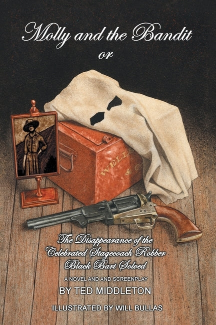 Molly and the Bandit: Or the Disappearance of the Celebrated Stagecoach Robber Black Bart Solved by Middleton, Ted