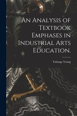 An Analysis of Textbook Emphases in Industrial Arts Education. by Talmage Young