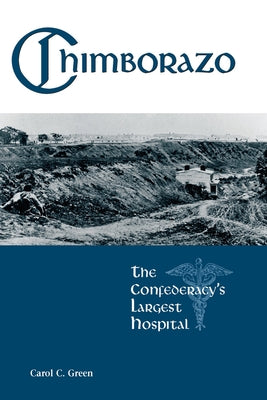 Chimborazo: The Confederacy's Largest Hospital by Green, Carol
