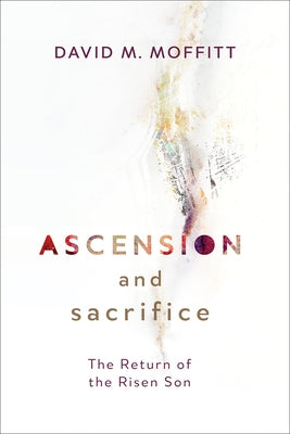 Ascension and Sacrifice: The Return of the Risen Son by Moffitt, David M.
