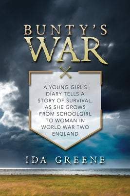 Bunty's War: A young girl's diary tells a story of survival, as she grows from schoolgirl to woman in World War Two England by Greene, Ida
