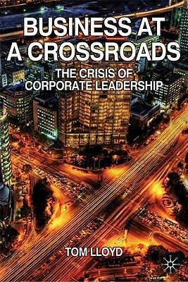 Business at a Crossroads: The Crisis of Corporate Leadership by Lloyd, Tom