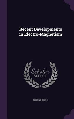 Recent Developments in Electro-Magnetism by Bloch, Eugène