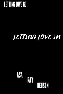 Letting Love Go, Letting Love In by Henson, Asa Ray