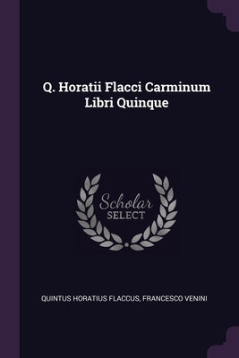 Q. Horatii Flacci Carminum Libri Quinque by Flaccus, Quintus Horatius