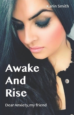 Awake And Rise: Dear Anxiety, my friend by Smith, Karin