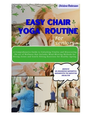 Easy Chair Yoga Routine for Seniors: A comprehensive guide to unlocking vitality and discovering the art of wellness that includes mind-blowing method by Roberson, Shirlene
