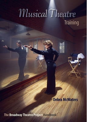 Musical Theatre Training: The Broadway Theatre Project Handbook by McWaters, Debra