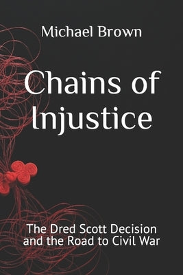 Chains of Injustice: The Dred Scott Decision and the Road to Civil War by Brown, Michael