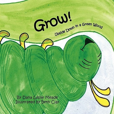 Grow!: Upside Down in a Green World by Meade, Dana Leslie