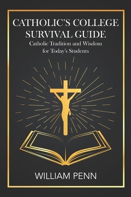 Catholic's College Survival Guide: Catholic Tradition and Wisdom for Today's Students by Penn, William