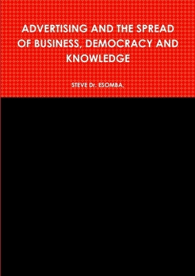 Advertising and the Spread of Business, Democracy and Knowledge by Esomba, Steve