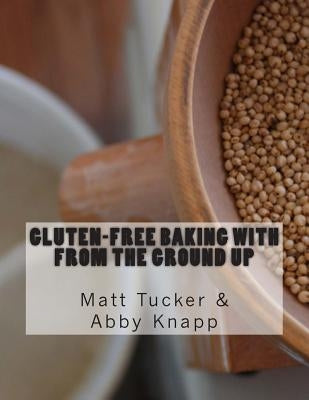 Gluten-Free Baking with From the Ground Up by Knapp, Abby