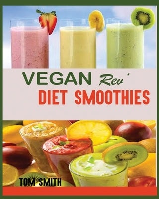 Vegan Rev' Diet Smoothie: The Twenty-Two Vegan Challenge: 50 Healthy and Delicious Vegan Diet Smoothie to Help You Lose Weight and Look Amazing by Smith, Tom