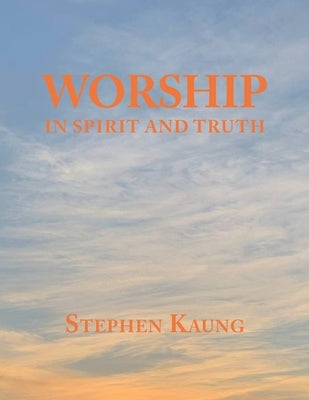 Worship: In Spirit and Truth by Kaung, Stephen
