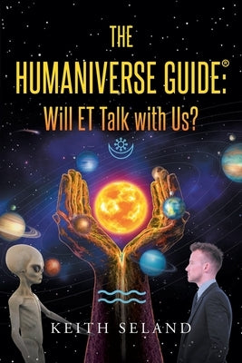 The Humaniverse Guide: Will ET Talk with Us? by Seland, Keith