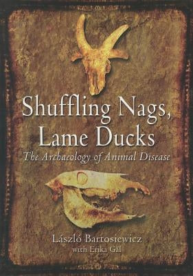Shuffling Nags, Lame Ducks: The Archaeology of Animal Disease by Bartosiewicz, Laszlo