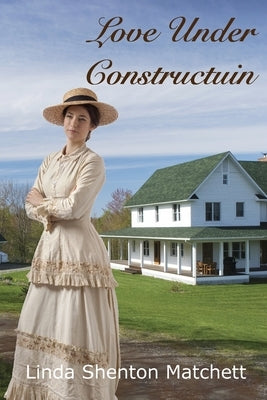 Love Under Construction: A Christian Historical Romance by Shenton Matchett, Linda