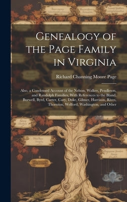 Genealogy of the Page Family in Virginia: Also, a Condensed Account of the Nelson, Walker, Pendleton, and Randolph Families, With References to the Bl by Page, Richard Channing Moore
