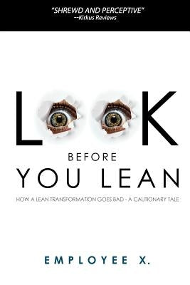 Look Before You Lean: How a Lean Transformation Goes Bad--A Cautionary Tale by X, Employee