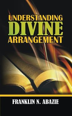 Understanding Divine Arrangement: Deliverance by Abazie, Franklin N.