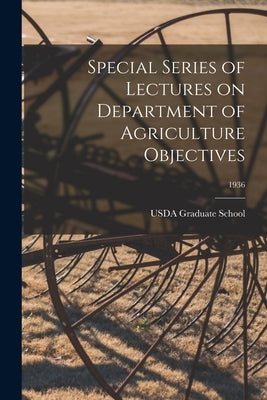 Special Series of Lectures on Department of Agriculture Objectives; 1936 by Graduate School, Usda