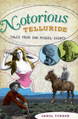 Notorious Telluride:: Wicked Tales from San Miguel County by Turner, Carol