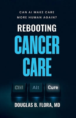 Rebooting Cancer Care, Can AI Make Care More Human Again? by Flora, Douglas B.