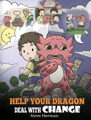 Help Your Dragon Deal With Change: Train Your Dragon To Handle Transitions. A Cute Children Story to Teach Kids How To Adapt To Change In Life. by Herman, Steve