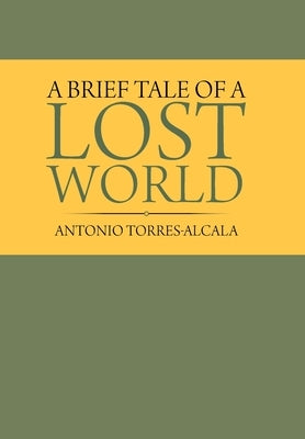 A Brief Tale of a Lost World by Torres-Alcala, Antonio
