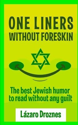 One Liners Without Foreskin.: The best Jewish humor to read without any guilt. Good for Jews and gentiles. An ecumenic contribution to solidarity, c by Droznes, Lazaro