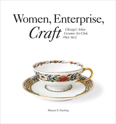 Women, Enterprise, Craft: Chicago's Atlan Ceramic Art Club, 1893-1923 by Darling, Sharon S.