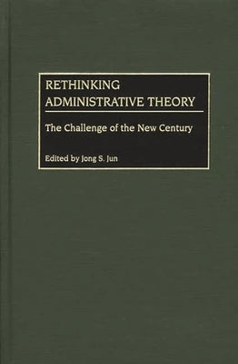 Rethinking Administrative Theory: The Challenge of the New Century by Jun, Jong