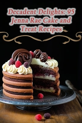 Decadent Delights: 95 Jenna Rae Cake and Treat Recipes by Diner, Hidden Gemstone