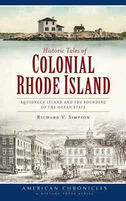 Historic Tales of Colonial Rhode Island: Aquidneck Island and the Founding of the Ocean State by Simpson, Richard V.