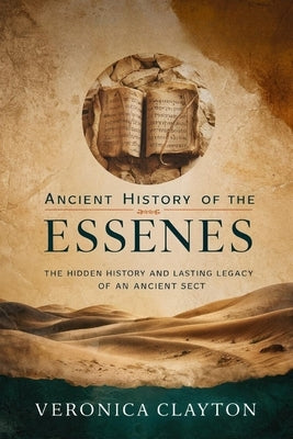 Ancient History of the Essenes: The Hidden History and Lasting Legacy of an Ancient Sect by Clayton, Veronica