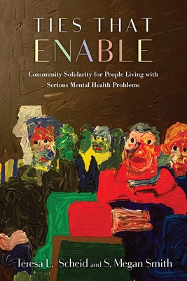 Ties That Enable: Community Solidarity for People Living with Serious Mental Health Problems by Scheid, Teresa L.