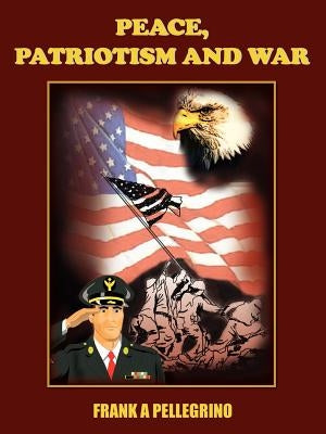 Peace, Patriotism and War by Pellegrino, Frank A.