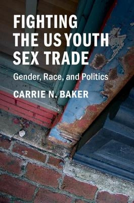 Fighting the Us Youth Sex Trade: Gender, Race, and Politics by Baker, Carrie N.