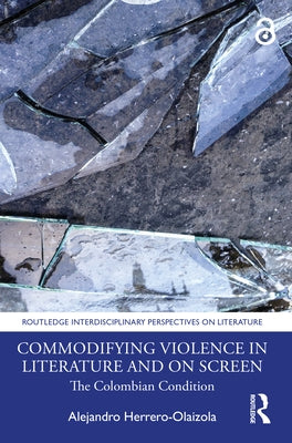 Commodifying Violence in Literature and on Screen: The Colombian Condition by Herrero-Olaizola, Alejandro