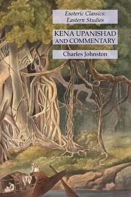 Kena Upanishad and Commentary: Esoteric Classics: Eastern Studies by Johnston, Charles