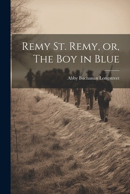 Remy St. Remy, or, The Boy in Blue by Longstreet, Abby Buchanan