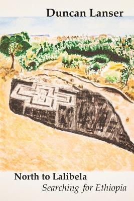 North to Lalibela: Searching for Ethiopia by Lanser, Ruth G.