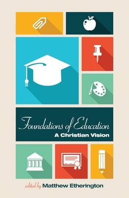 Foundations of Education: A Christian Vision by Etherington, Matthew