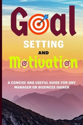 Goal Setting and Motivation: A Concise and Useful Guide for Any Manager or Business Owner Goals can help you increase your productivity. Make a Res by Mythic, Jamie